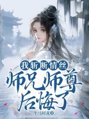 我斩断情丝师兄师尊后悔了
